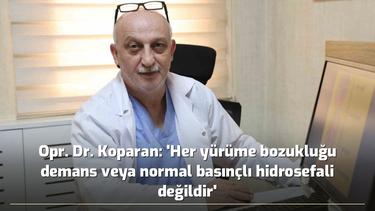 Opr. Dr. Koparan: 'Her yürüme bozukluğu demans veya normal basınçlı hidrosefali değildir'