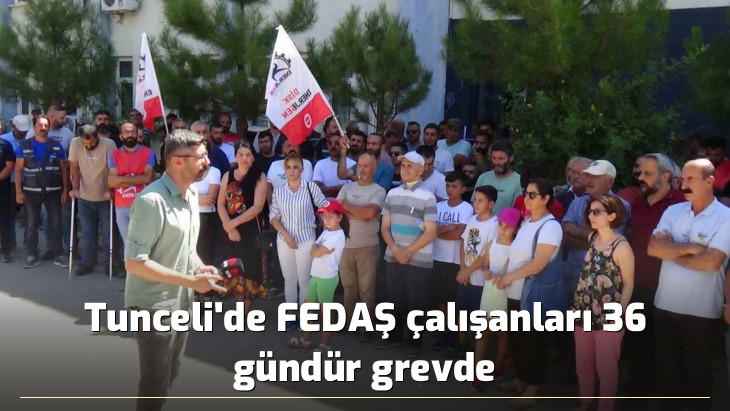 Tunceli'de FEDAŞ çalışanları 36 gündür grevde